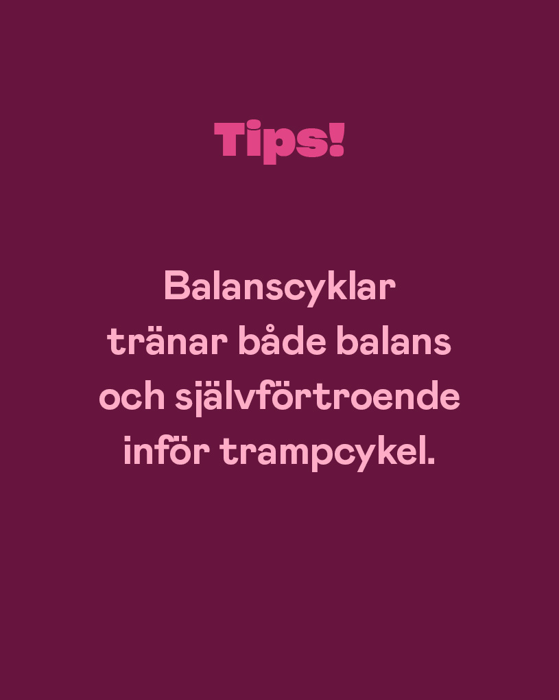 Tips! Balanscyklar tränar både balans och självförtroende inför trampcykel.